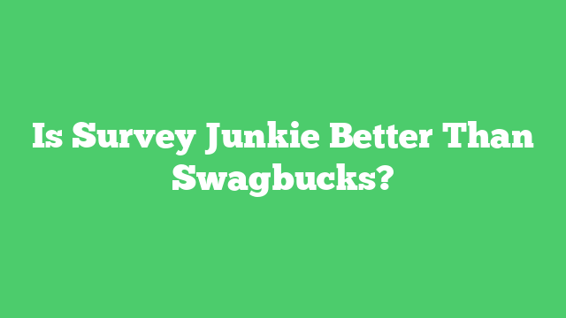 Is Survey Junkie Better Than Swagbucks?